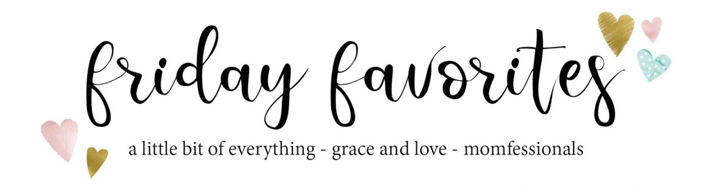 Friday Favorites Link up with A little bit of Everything, Grace and Love and Momfessionals.